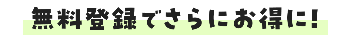 無料登録でさらにお得に！